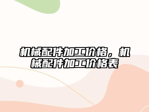 機械配件加工價格,，機械配件加工價格表