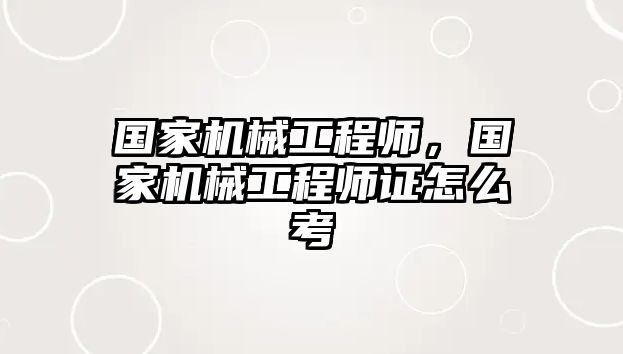 國家機械工程師,，國家機械工程師證怎么考