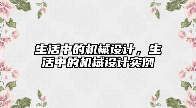 生活中的機(jī)械設(shè)計(jì),，生活中的機(jī)械設(shè)計(jì)實(shí)例