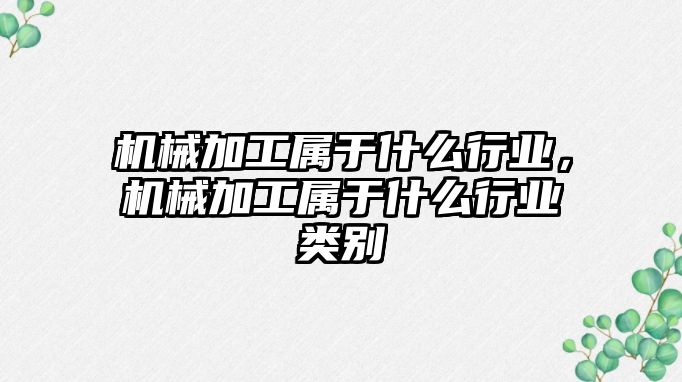 機(jī)械加工屬于什么行業(yè)，機(jī)械加工屬于什么行業(yè)類別