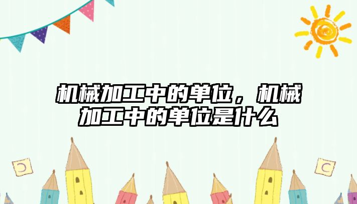 機械加工中的單位,，機械加工中的單位是什么