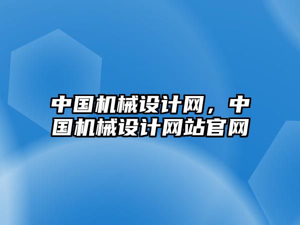 中國(guó)機(jī)械設(shè)計(jì)網(wǎng)，中國(guó)機(jī)械設(shè)計(jì)網(wǎng)站官網(wǎng)