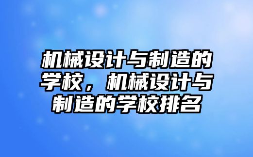 機械設(shè)計與制造的學校,，機械設(shè)計與制造的學校排名