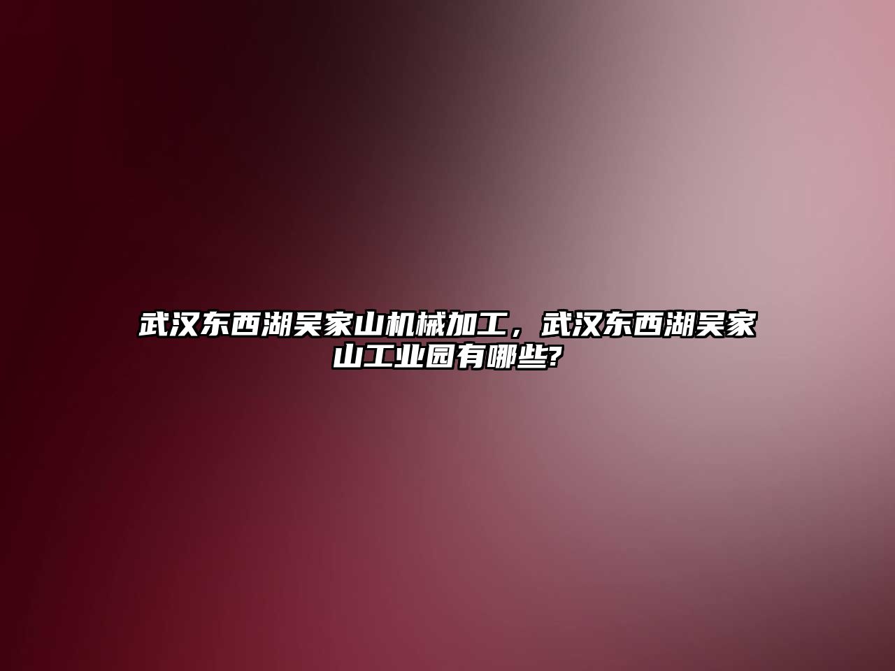 武漢東西湖吳家山機(jī)械加工,，武漢東西湖吳家山工業(yè)園有哪些?