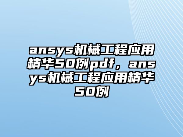 ansys機(jī)械工程應(yīng)用精華50例pdf,，ansys機(jī)械工程應(yīng)用精華50例