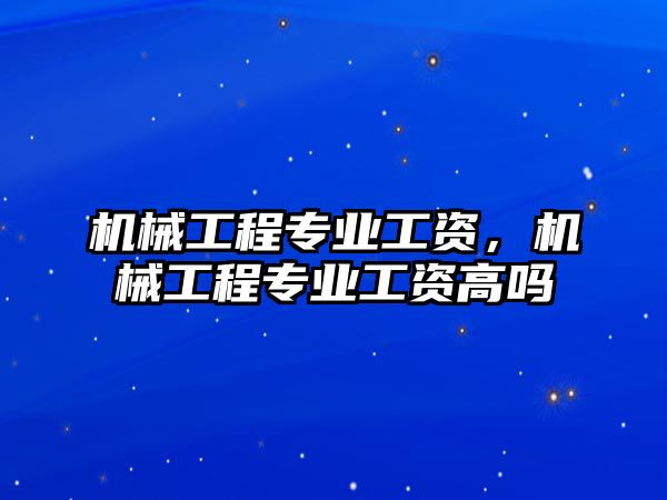 機械工程專業(yè)工資,，機械工程專業(yè)工資高嗎