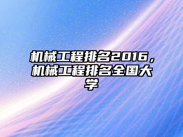 機械工程排名2016，機械工程排名全國大學(xué)