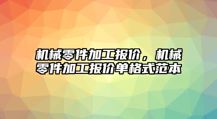 機(jī)械零件加工報價,，機(jī)械零件加工報價單格式范本