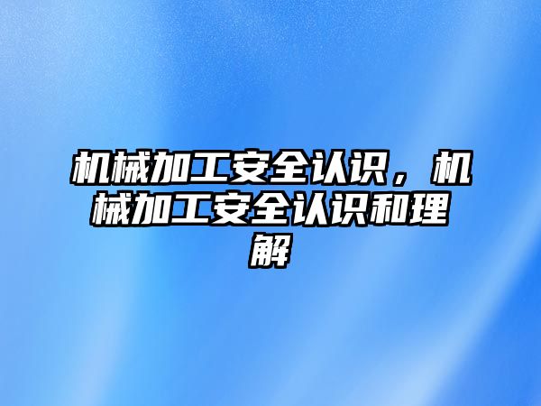 機械加工安全認(rèn)識，機械加工安全認(rèn)識和理解