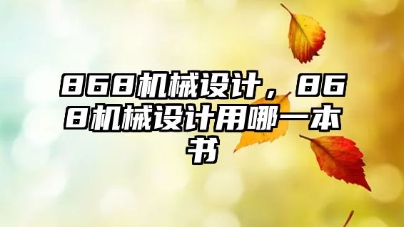 868機械設計,，868機械設計用哪一本書