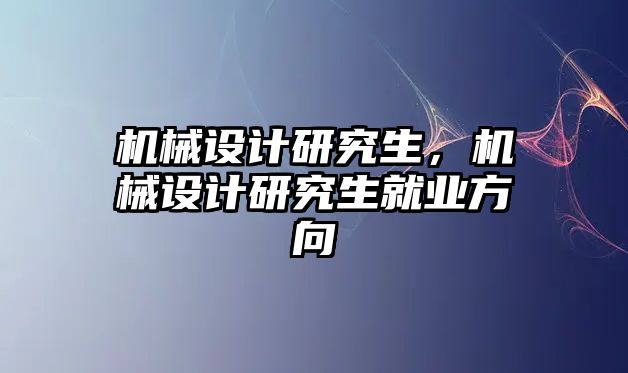 機(jī)械設(shè)計(jì)研究生,，機(jī)械設(shè)計(jì)研究生就業(yè)方向