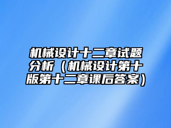 機械設(shè)計十二章試題分析（機械設(shè)計第十版第十二章課后答案）