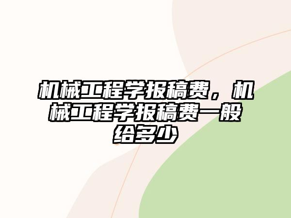 機(jī)械工程學(xué)報(bào)稿費(fèi),，機(jī)械工程學(xué)報(bào)稿費(fèi)一般給多少