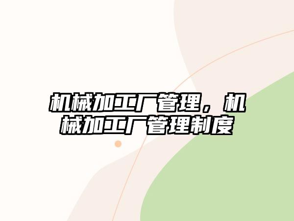 機(jī)械加工廠管理,，機(jī)械加工廠管理制度