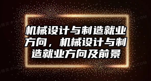 機(jī)械設(shè)計(jì)與制造就業(yè)方向,，機(jī)械設(shè)計(jì)與制造就業(yè)方向及前景