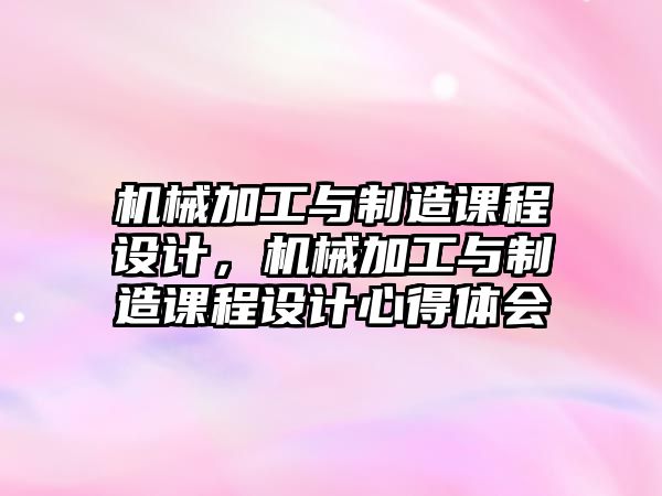 機械加工與制造課程設(shè)計,，機械加工與制造課程設(shè)計心得體會