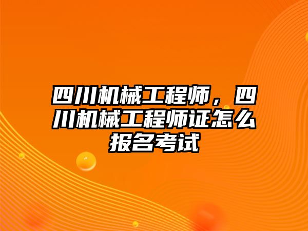 四川機械工程師,，四川機械工程師證怎么報名考試