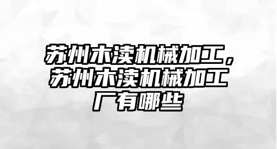 蘇州木瀆機械加工,，蘇州木瀆機械加工廠有哪些