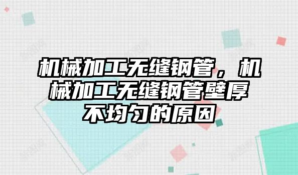 機械加工無縫鋼管,，機械加工無縫鋼管壁厚不均勻的原因