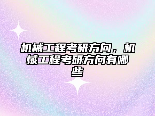 機械工程考研方向,，機械工程考研方向有哪些