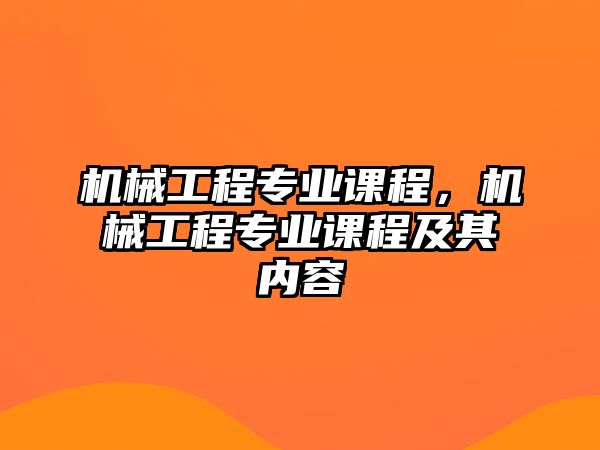 機(jī)械工程專業(yè)課程，機(jī)械工程專業(yè)課程及其內(nèi)容