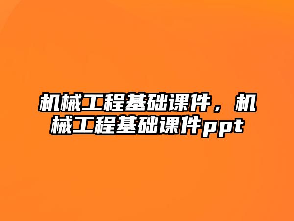 機械工程基礎(chǔ)課件,，機械工程基礎(chǔ)課件ppt