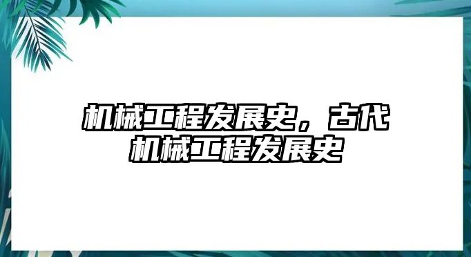 機械工程發(fā)展史,，古代機械工程發(fā)展史