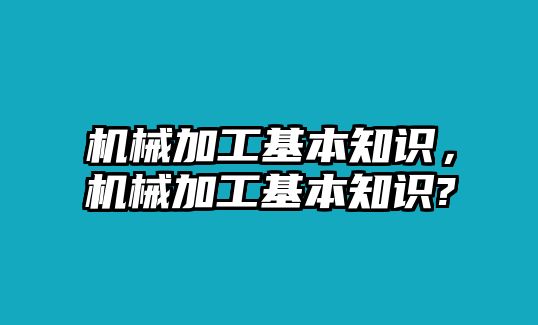 機械加工基本知識，機械加工基本知識?