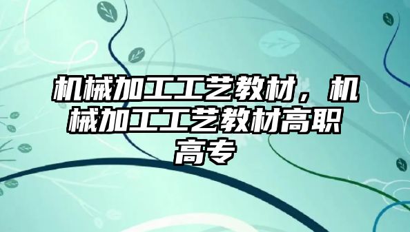 機械加工工藝教材,，機械加工工藝教材高職高專