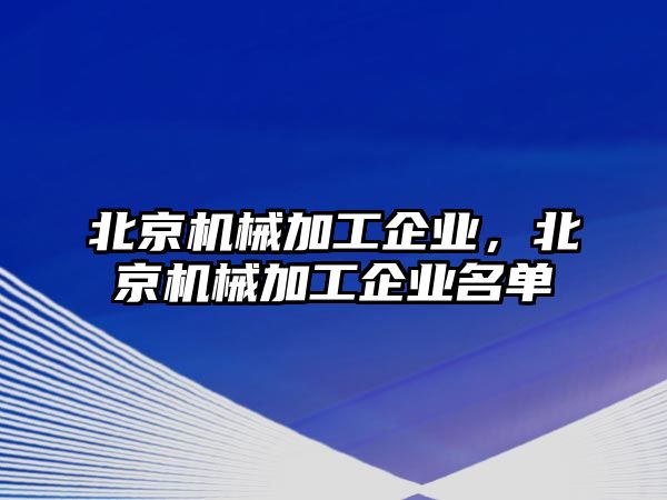 北京機(jī)械加工企業(yè),，北京機(jī)械加工企業(yè)名單