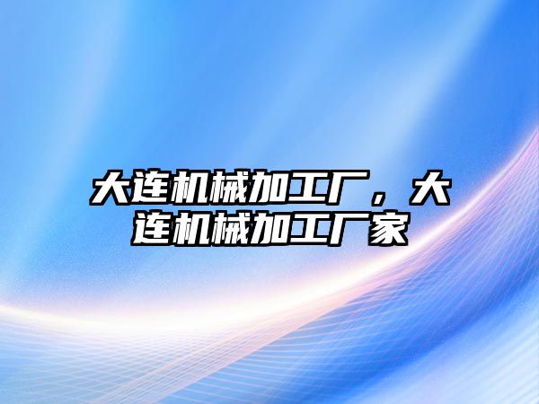 大連機械加工廠，大連機械加工廠家