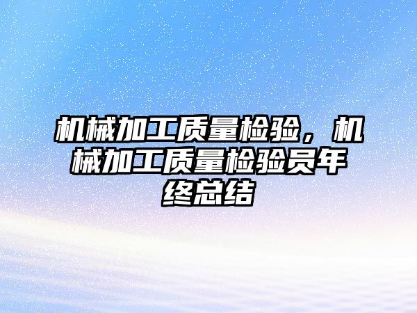 機械加工質(zhì)量檢驗,，機械加工質(zhì)量檢驗員年終總結(jié)