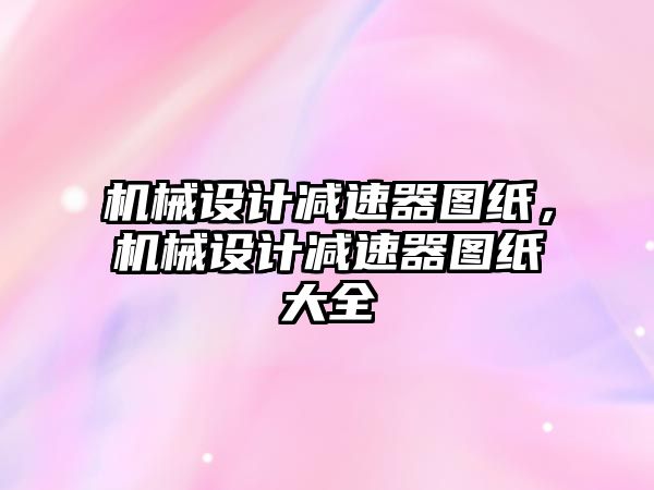 機械設計減速器圖紙,，機械設計減速器圖紙大全