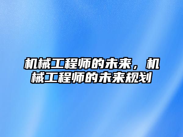 機械工程師的未來,，機械工程師的未來規(guī)劃