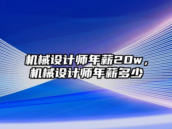 機械設(shè)計師年薪20w,，機械設(shè)計師年薪多少