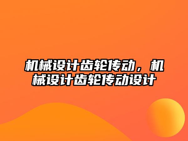 機械設計齒輪傳動,，機械設計齒輪傳動設計