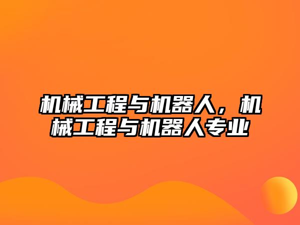 機(jī)械工程與機(jī)器人，機(jī)械工程與機(jī)器人專業(yè)