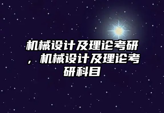 機械設(shè)計及理論考研,，機械設(shè)計及理論考研科目