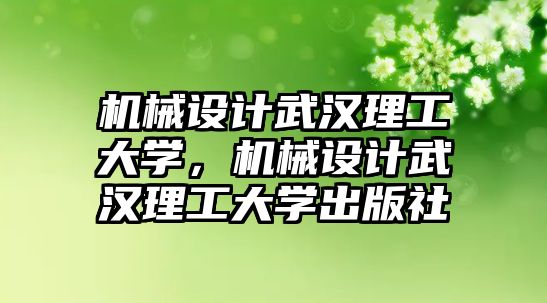 機械設(shè)計武漢理工大學,，機械設(shè)計武漢理工大學出版社