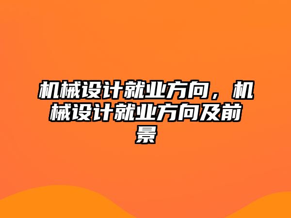 機(jī)械設(shè)計(jì)就業(yè)方向,，機(jī)械設(shè)計(jì)就業(yè)方向及前景