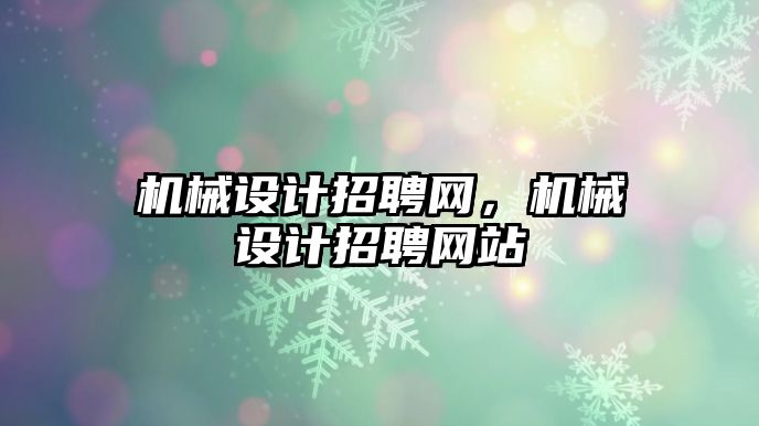 機械設計招聘網(wǎng),，機械設計招聘網(wǎng)站