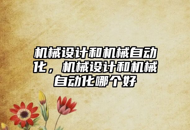 機械設(shè)計和機械自動化，機械設(shè)計和機械自動化哪個好