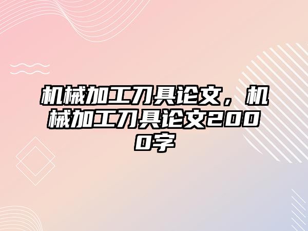 機(jī)械加工刀具論文,，機(jī)械加工刀具論文2000字