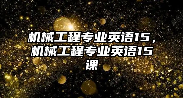 機械工程專業(yè)英語15,，機械工程專業(yè)英語15課