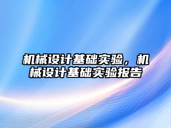 機械設(shè)計基礎(chǔ)實驗,，機械設(shè)計基礎(chǔ)實驗報告