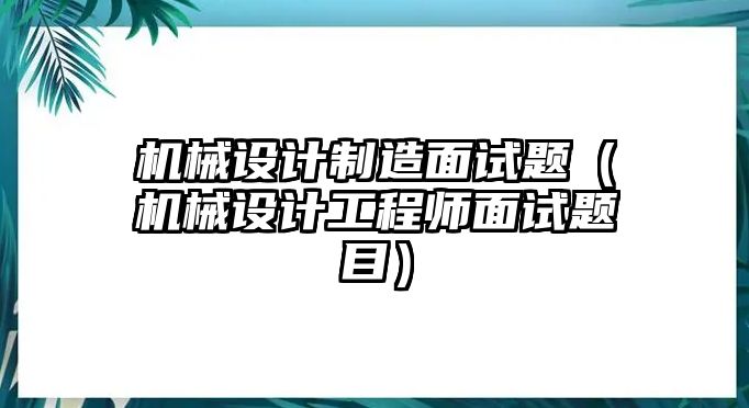 機械設(shè)計制造面試題（機械設(shè)計工程師面試題目）