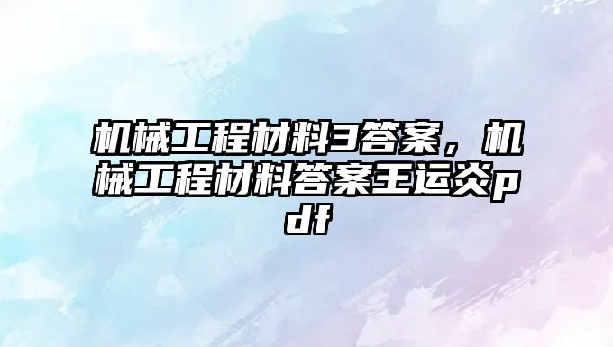 機械工程材料3答案，機械工程材料答案王運炎pdf