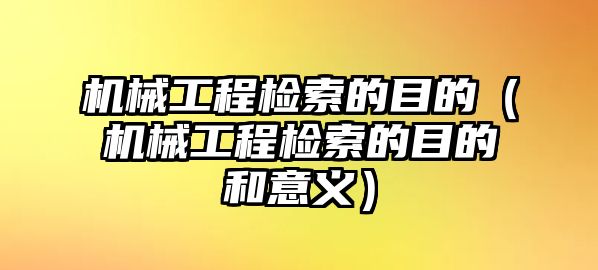 機(jī)械工程檢索的目的（機(jī)械工程檢索的目的和意義）