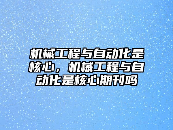 機械工程與自動化是核心,，機械工程與自動化是核心期刊嗎