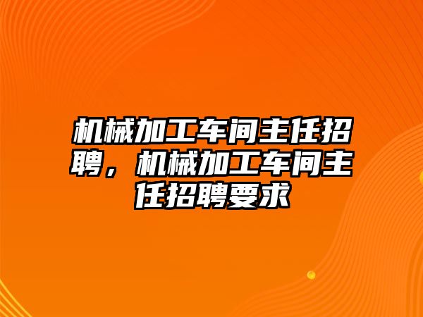 機(jī)械加工車間主任招聘,，機(jī)械加工車間主任招聘要求